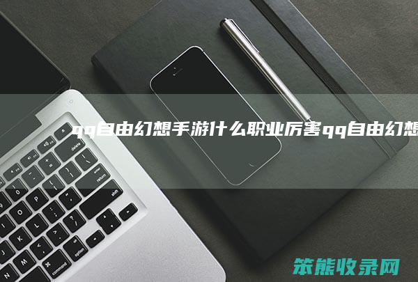 qq自由幻想手游什么职业厉害（qq自由幻想手游哪个职业）