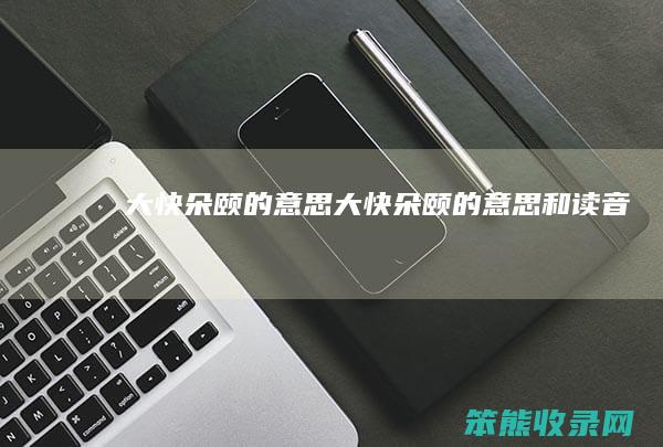 大快朵颐的意思（大快朵颐的意思和读音）