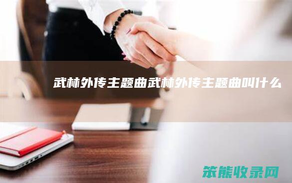 武林外传主题曲（武林外传主题曲叫什么）
