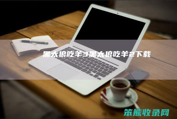 黑太狼吃羊3（黑太狼吃羊2下载）