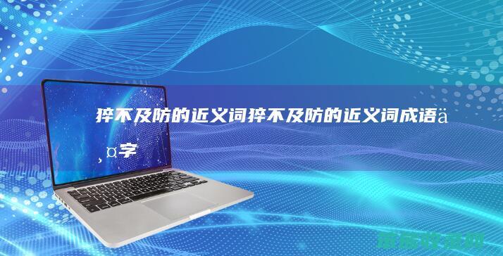 猝不及防的近义词（猝不及防的近义词成语两字）