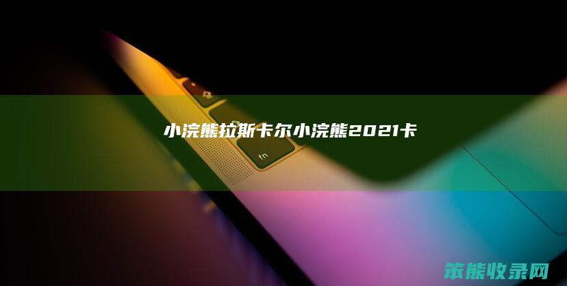 小浣熊拉斯卡尔（小浣熊2021卡）