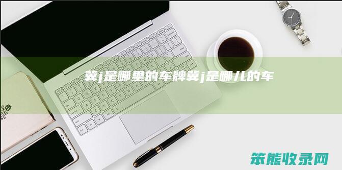 冀j是哪里的车牌（冀j是哪儿的车）