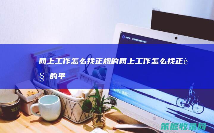 网上工作怎么找正规的（网上工作怎么找正规的平台）