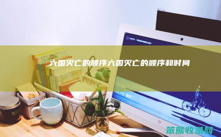 六国灭亡的顺序（六国灭亡的顺序和时间）