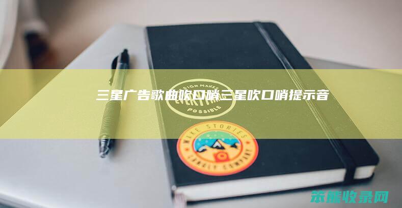 三星广告歌曲吹口哨（三星吹口哨提示音）