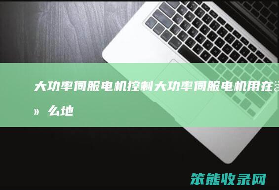大功率伺服电机控制（大功率伺服电机用在什么地方）