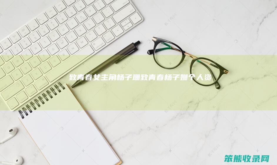 致青春女主角杨子珊（致青春杨子姗个人资料）