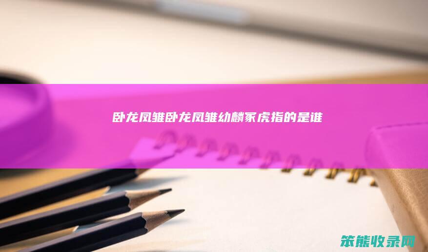 卧龙凤雏（卧龙凤雏幼麟冢虎指的是谁）