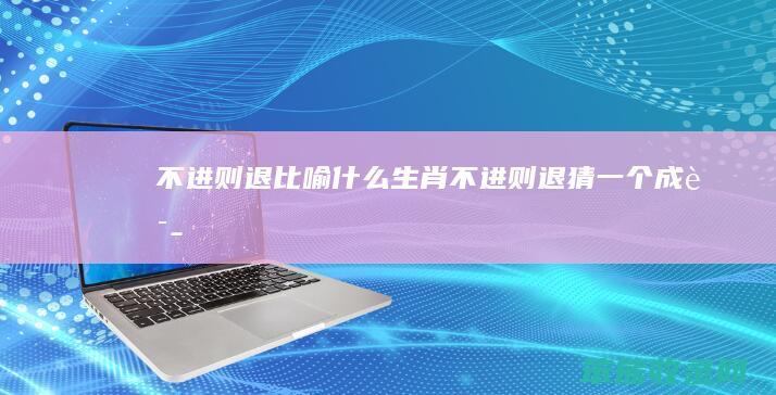 不进则退比喻什么生肖（不进则退猜一个成语）