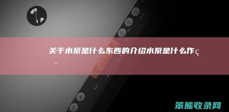关于水泵是什么东西的介绍（水泵是什么作用）