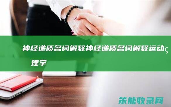 神经递质名词解释（神经递质名词解释运动生理学）