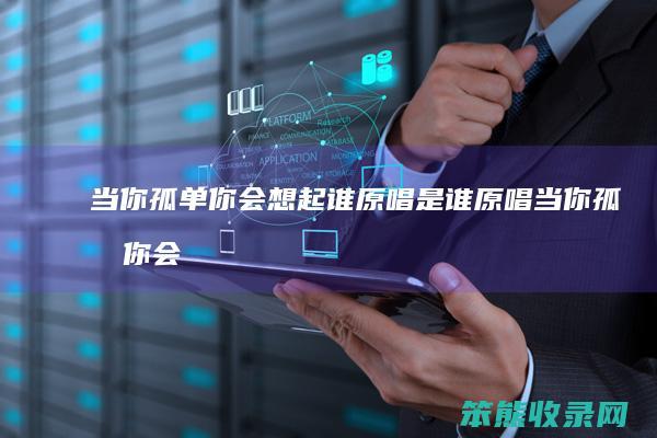当你孤单你会想起谁原唱是谁原唱（当你孤单你会想起谁原版）