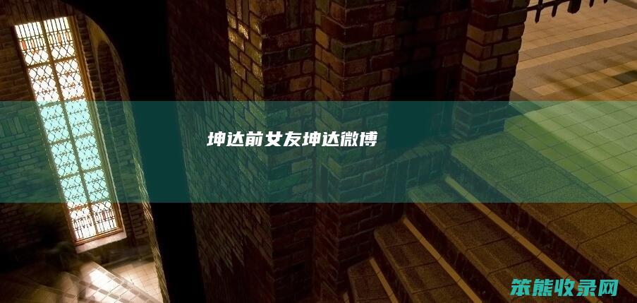 坤达前女友（坤达微博）