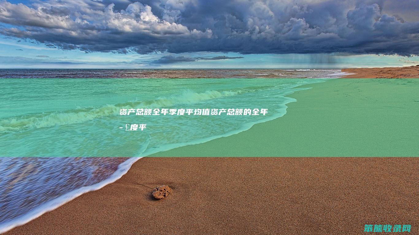 资产总额全年季度平均值（资产总额的全年季度平均值）