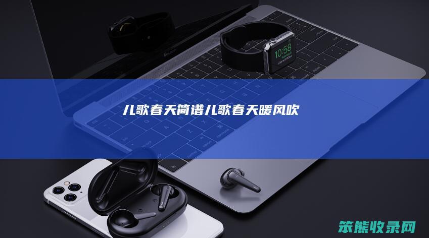 儿歌春天简谱（儿歌春天暖风吹）