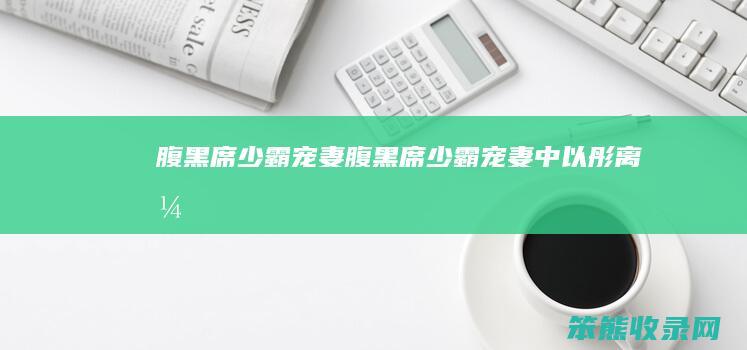 腹黑席少霸宠妻（腹黑席少霸宠妻中以彤离开）