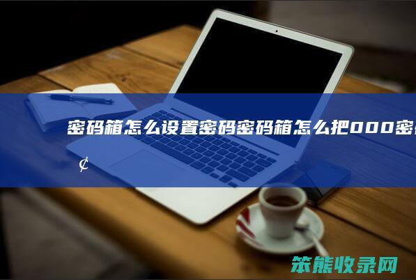 密码箱怎么设置密码（密码箱怎么把000密码换了）