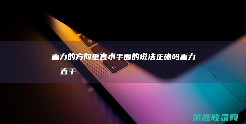 重力的方向垂直水平面的说法正确吗（重力垂直于水平面吗）