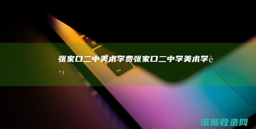 张家口二中美术学费（张家口二中学美术学费）