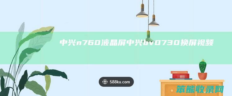 中兴n760液晶屏（中兴bv0730换屏视频）