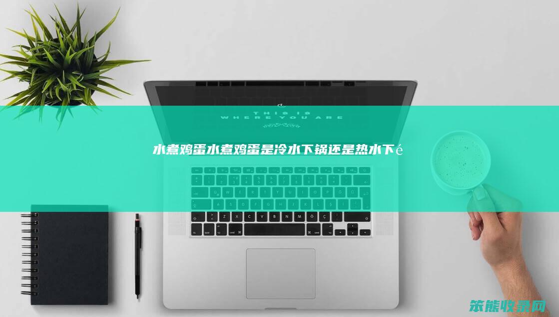 水煮鸡蛋（水煮鸡蛋是冷水下锅还是热水下锅）