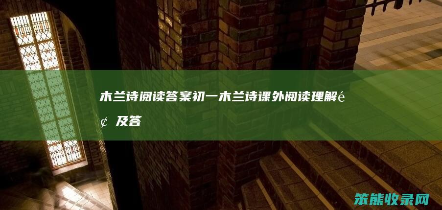 木兰诗阅读答案初一（木兰诗课外阅读理解题及答案）
