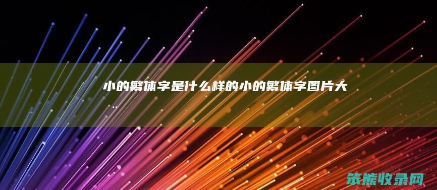 小的繁体字是什么样的（小的繁体字图片大全）