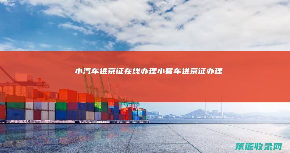 小汽车进京证在线办理（小客车进京证办理）