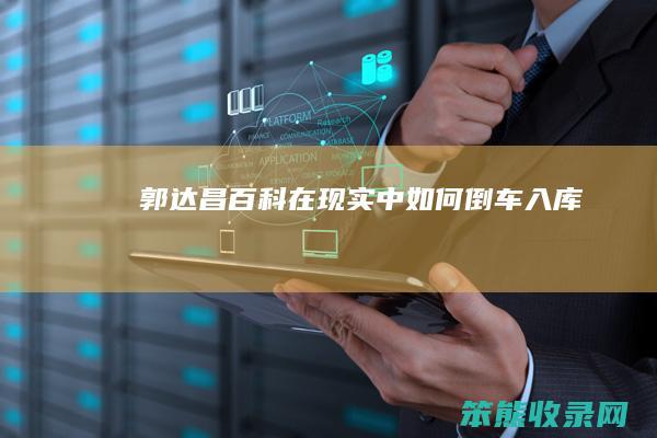 郭达昌百科（在现实中如何倒车入库）