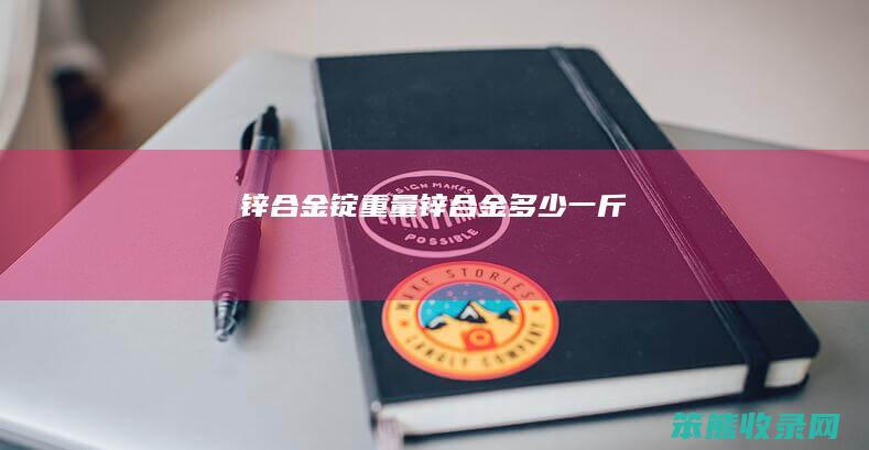 锌合金锭重量（锌合金多少一斤）