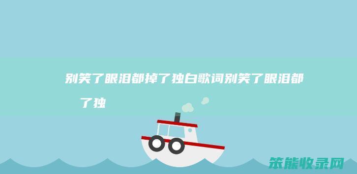 别笑了眼泪都掉了独白歌词（别笑了眼泪都掉了独白原唱）