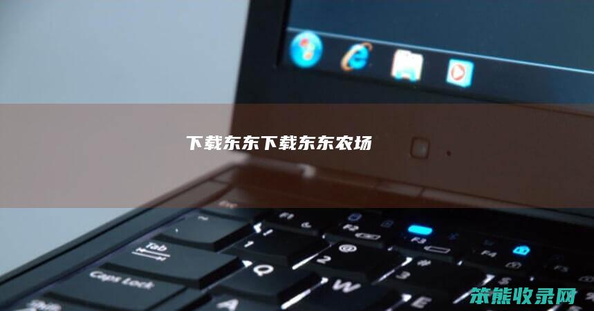 下载东东（下载东东农场）