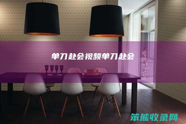 单刀赴会视频（单刀赴会!）