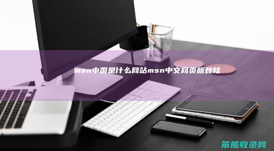 msn中国是什么网站（msn中文网页版登陆）