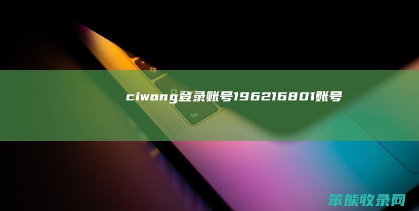 ciwong登录账号（196216801账号登录）