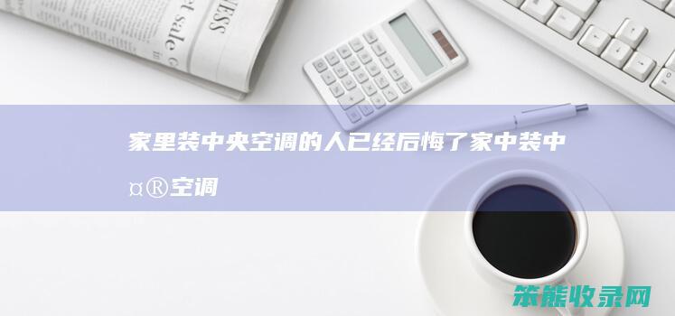 家里装中央空调的人已经后悔了（家中装中央空调）