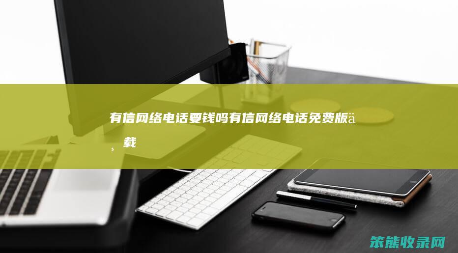 有信网络电话要钱吗（有信网络电话免费版下载）