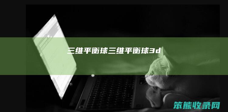 三维平衡球（三维平衡球3d）