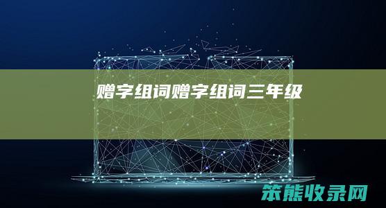 赠字组词（赠字组词三年级）