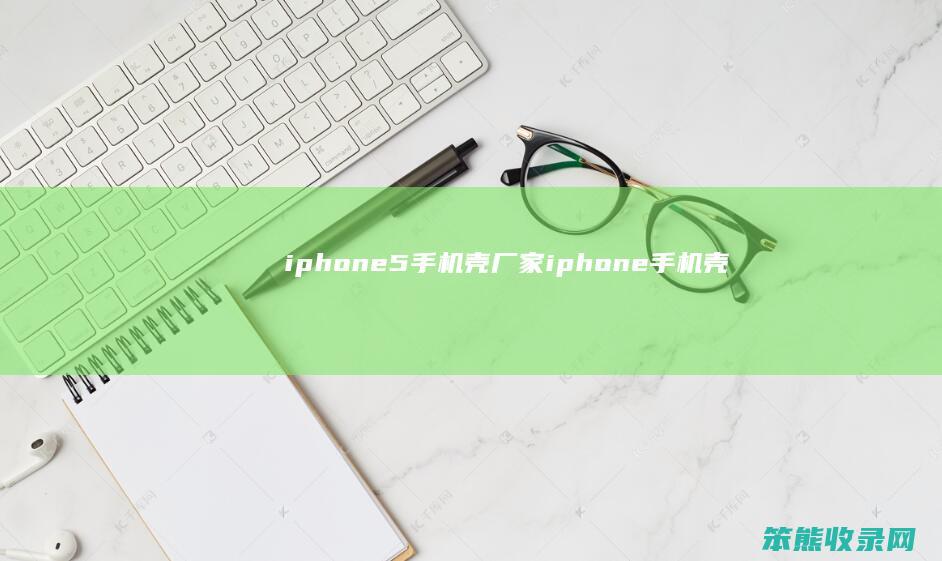 iphone5手机壳厂家（iphone手机壳）
