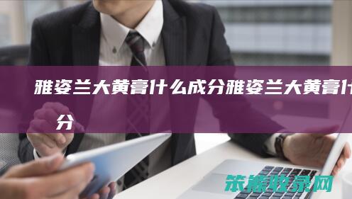 雅姿兰大黄膏什么成分（雅姿兰大黄膏什么成分）