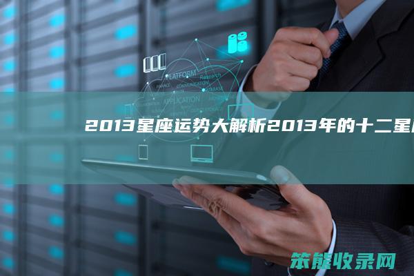 2013星座运势大解析（2013年的十二星座是什么）