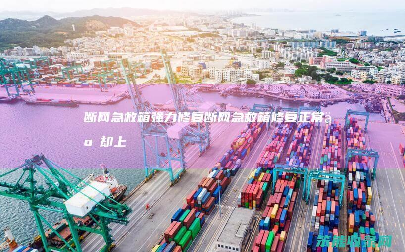 断网急救箱强力修复（断网急救箱修复正常了却上不了网）