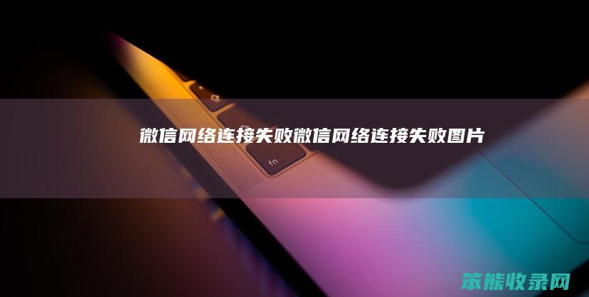 微信网络连接失败（微信网络连接失败图片）