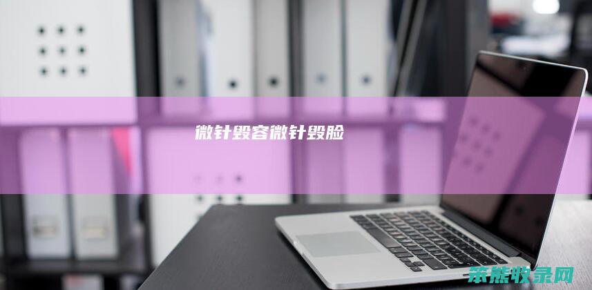 微针毁容（微针毁脸）