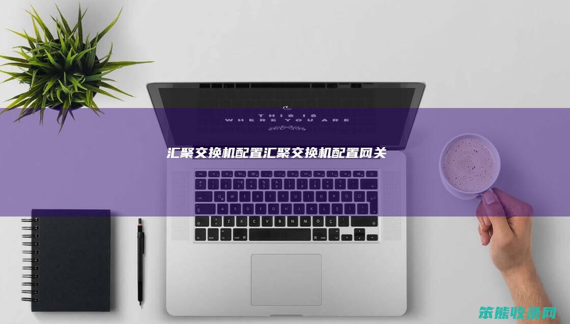 汇聚交换机配置（汇聚交换机配置网关）