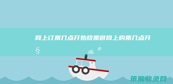 网上订票几点开始放票呀（网上购票几点开始）