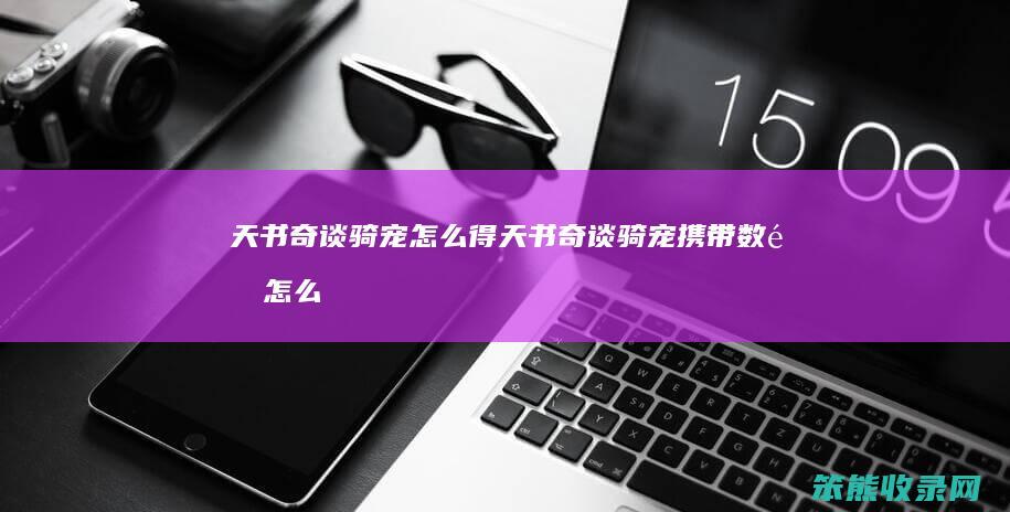 天书奇谈骑宠怎么得（天书奇谈骑宠携带数量怎么增加）