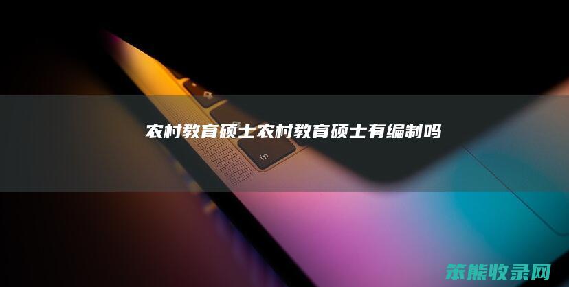 农村教育硕士（农村教育硕士有编制吗）